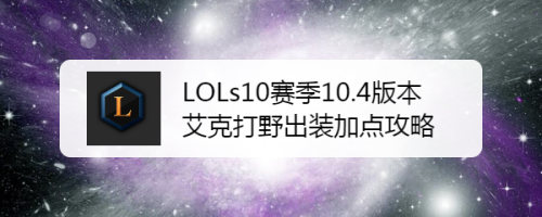 LOLs10赛季10.4版本艾克打野出装加点攻略