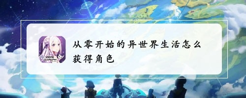 从零开始的异世界生活怎么获得角色