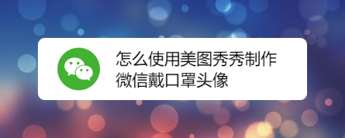怎么使用美图秀秀制作微信戴口罩头像
