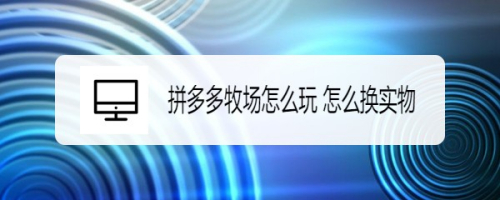 拼多多牧场怎么玩 怎么换实物