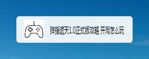 弹指遮天1.0正式版攻略 开局怎么玩