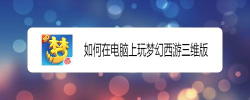 如何在电脑上玩梦幻西游三维版