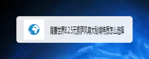 魔兽世界8.2.5元素萨风尊大秘境特质怎么选择