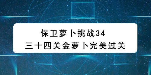 保卫萝卜挑战34 三十四关金萝卜完美攻略