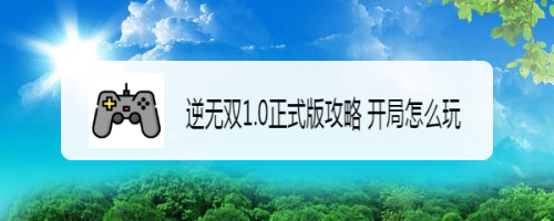 逆无双1.0正式版攻略 开局怎么玩