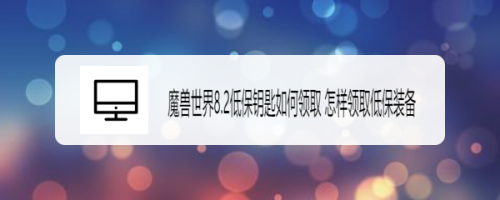 魔兽世界8.2低保钥匙如何领取 怎样领取低保装备