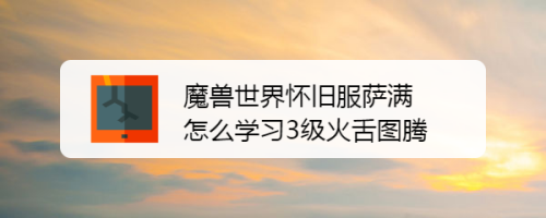 魔兽世界怀旧服萨满怎么学习3级火舌图腾