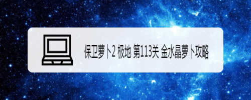 保卫萝卜2 极地 第113关 金水晶萝卜攻略