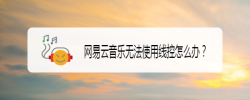 网易云音乐无法使用线控怎么办