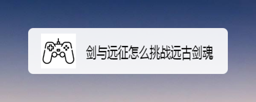 剑与远征怎么挑战远古剑魂