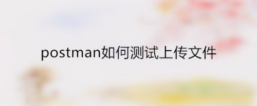 postman如何测试上传文件