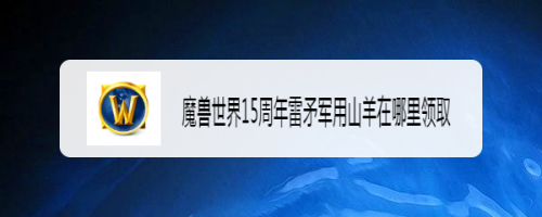 魔兽世界15周年雷矛军用山羊在哪里领取