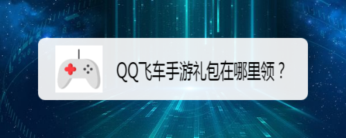 QQ飞车手游礼包在哪里领