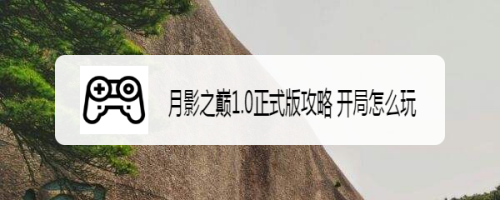 月影之巅1.0正式版攻略 开局怎么玩