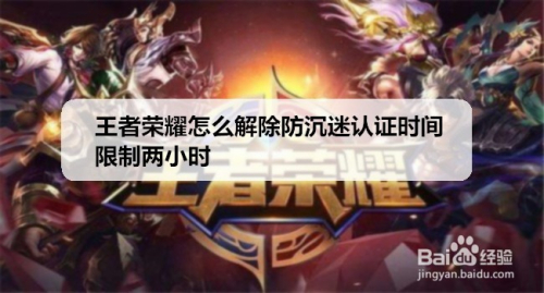 王者荣耀怎么解除防沉迷认证时间限制两小时