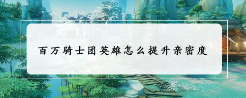 百万骑士团英雄怎么提升亲密度
