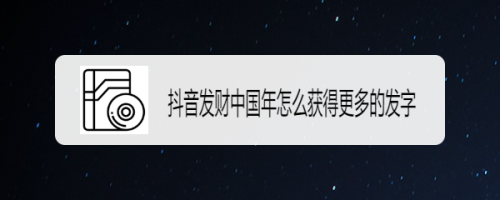 抖音发财中国年怎么获得更多的发字