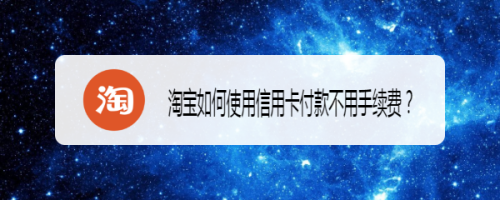 淘宝如何使用信用卡付款不用手续费