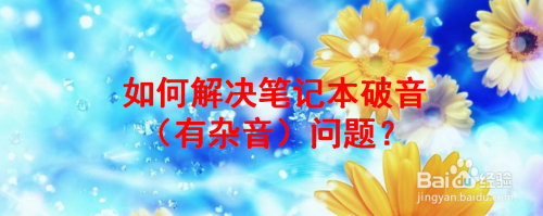 如何解决笔记本破音(有杂音)问题