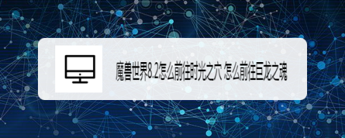 魔兽世界8.2怎么前往时光之穴 怎么前往巨龙之魂