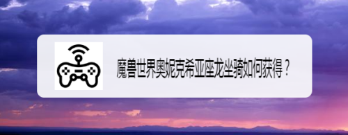 魔兽世界奥妮克希亚座龙坐骑如何获得