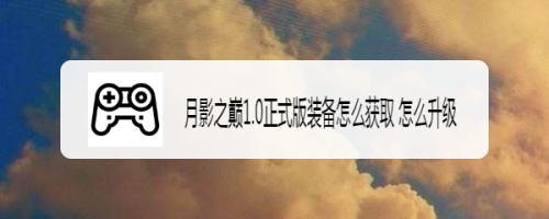 月影之巅1.0正式版装备怎么获取 怎么升级