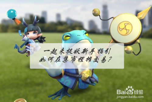 一起来捉妖新手指引,如何在集市摆摊交易