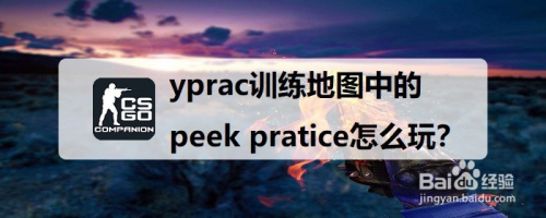 csgo里yprac训练地图中的peek pratice怎么玩