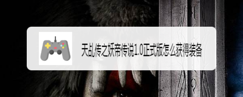 天乩传之妖帝传说1.0正式版怎么获得装备