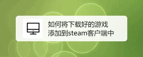 如何将下载好的游戏添加到steam客户端中