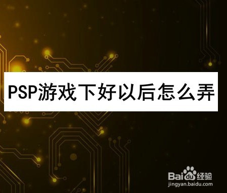 psp游戏下好以后怎么弄