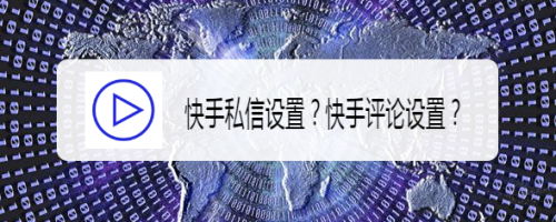 快手私信设置?快手评论设置